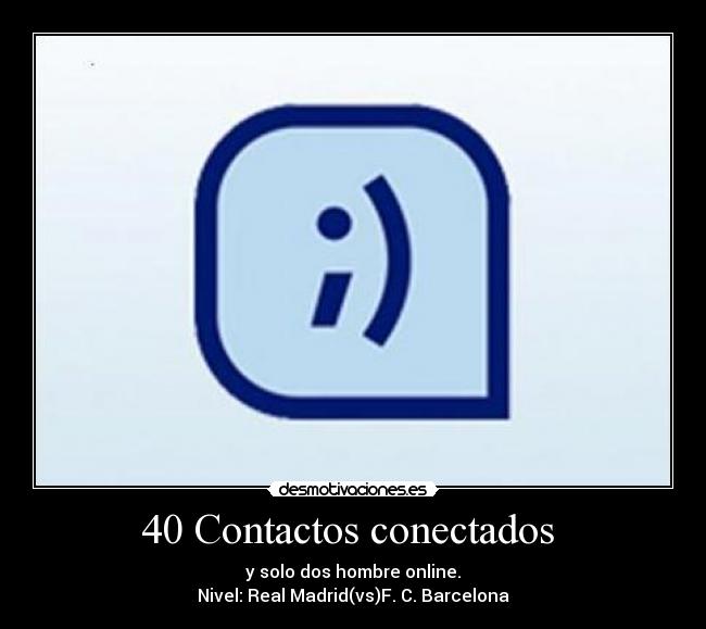 40 Contactos conectados  - y solo dos hombre online.
Nivel: Real Madrid(vs)F. C. Barcelona