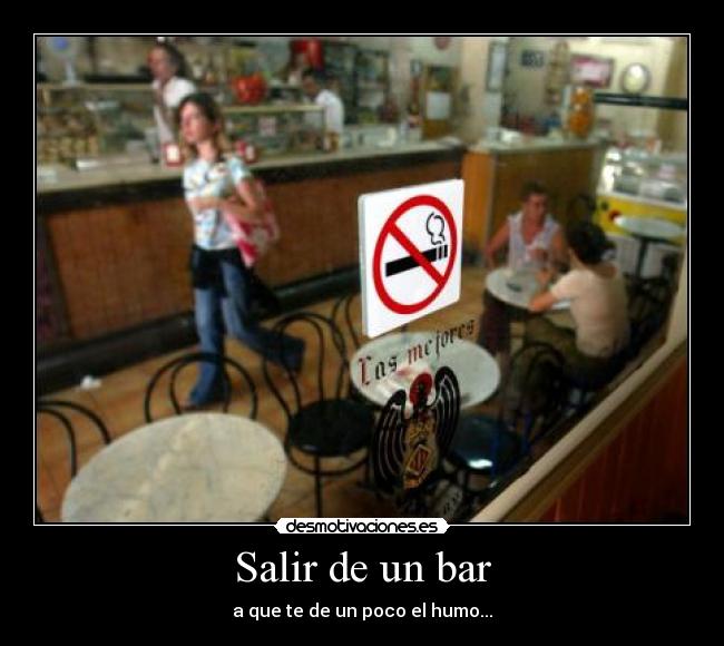 Salir de un bar - a que te de un poco el humo...