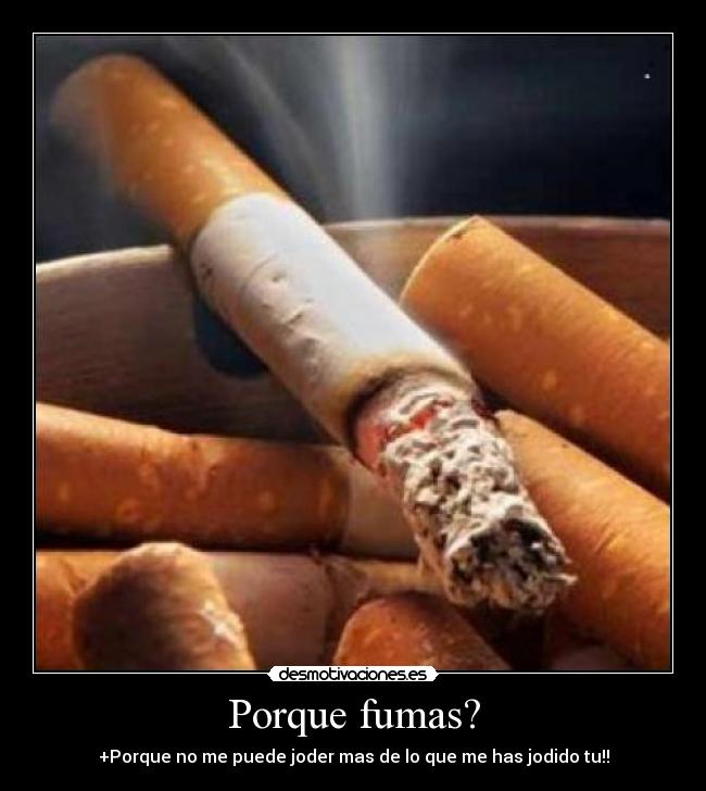 Porque fumas? - +Porque no me puede joder mas de lo que me has jodido tu!!