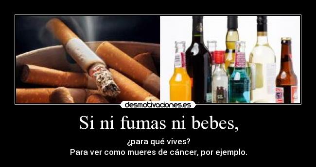 Si ni fumas ni bebes, -