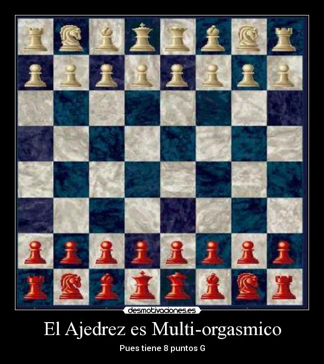 El Ajedrez es Multi-orgasmico - Pues tiene 8 puntos G