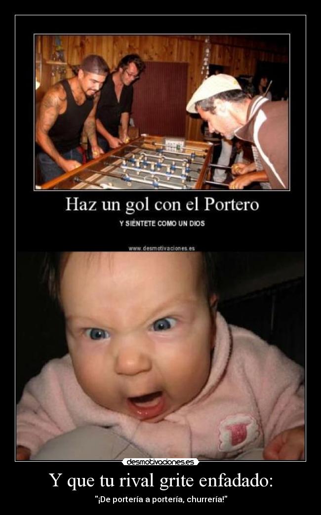 Y que tu rival grite enfadado: - ¡De portería a portería, churrería!