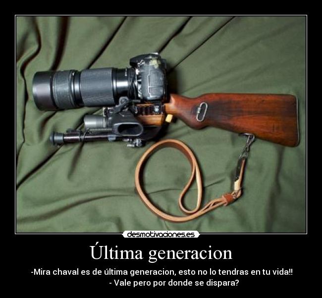 Última generacion - -Mira chaval es de última generacion, esto no lo tendras en tu vida!!
- Vale pero por donde se dispara?