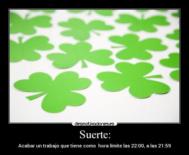 Suerte: - Acabar un trabajo que tiene como hora límite las 22:00, a las 21:59