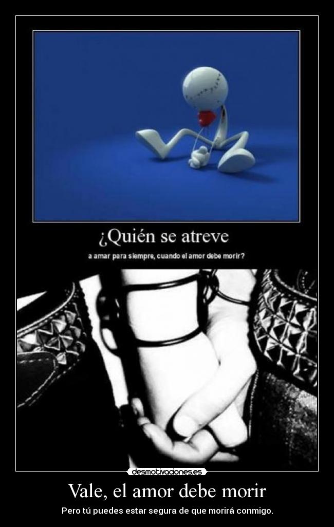 Vale, el amor debe morir - Pero tú puedes estar segura de que morirá conmigo.
