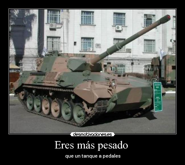 Eres más pesado  - que un tanque a pedales