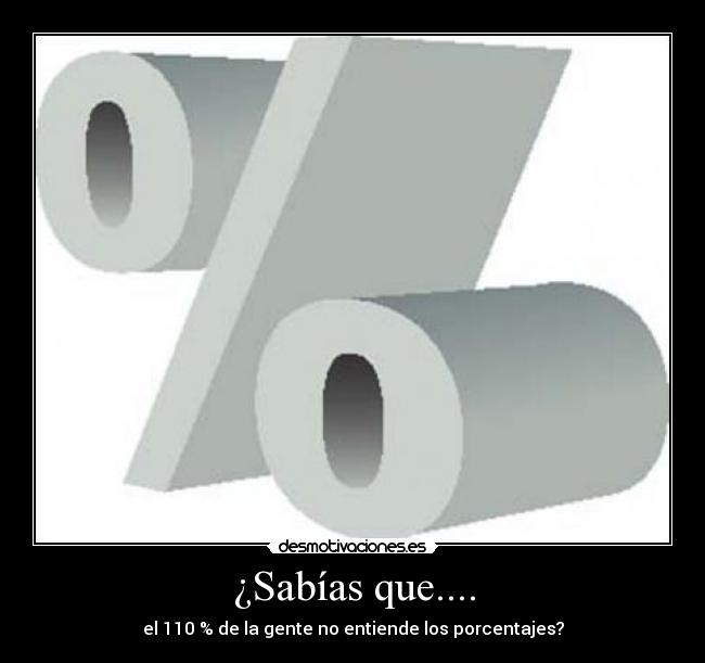 ¿Sabías que.... - el 110 % de la gente no entiende los porcentajes?