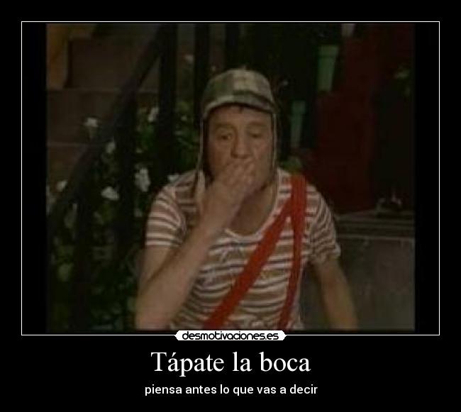 Tápate la boca - piensa antes lo que vas a decir