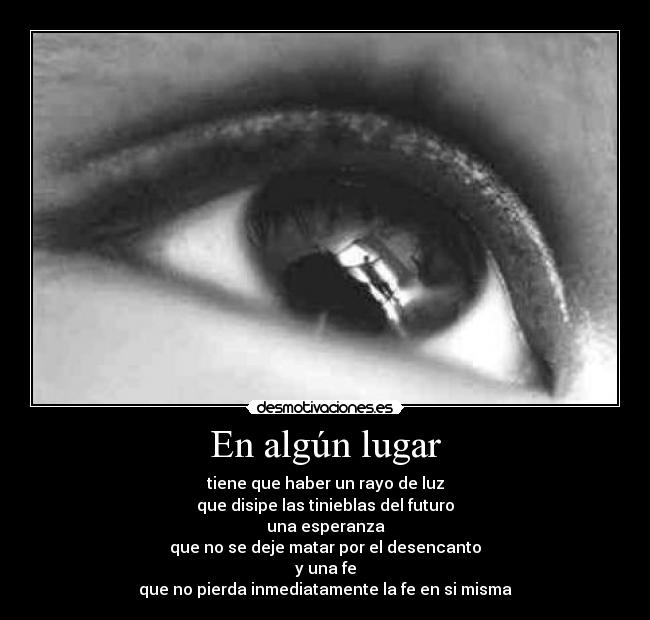 En algún lugar - tiene que haber un rayo de luz
que disipe las tinieblas del futuro
una esperanza
que no se deje matar por el desencanto
y una fe
que no pierda inmediatamente la fe en si misma