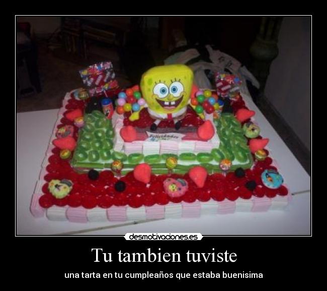 Tu tambien tuviste - una tarta en tu cumpleaños que estaba buenisima
