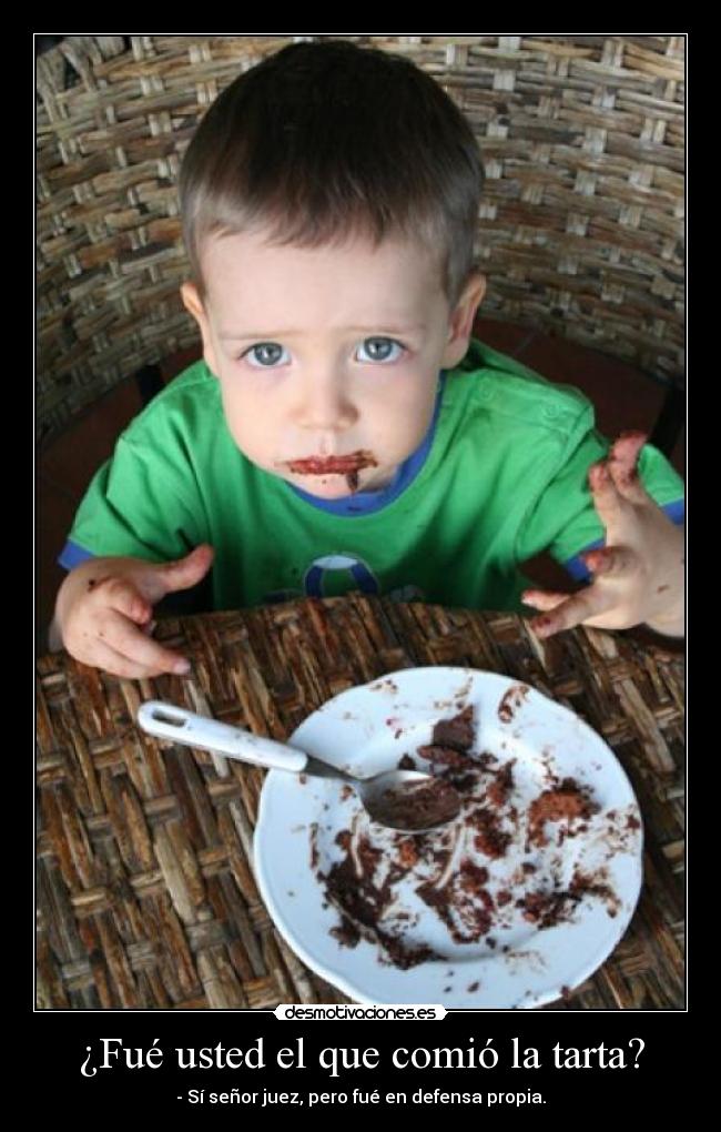 ¿Fué usted el que comió la tarta? - - Sí señor juez, pero fué en defensa propia.