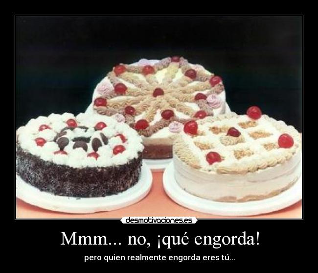 Mmm... no, ¡qué engorda! -