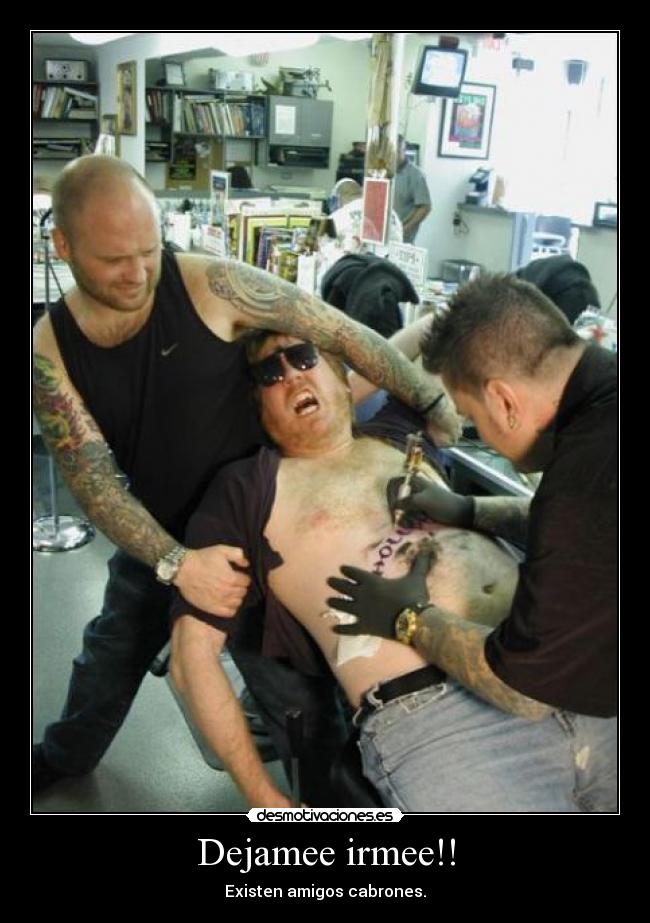 Dejamee irmee!! - Existen amigos cabrones.