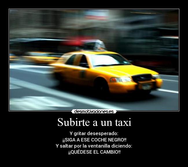 Subirte a un taxi - Y gritar desesperado:
¡¡SIGA A ESE COCHE NEGRO!!
Y saltar por la ventanilla diciendo:
¡¡QUÉDESE EL CAMBIO!!
