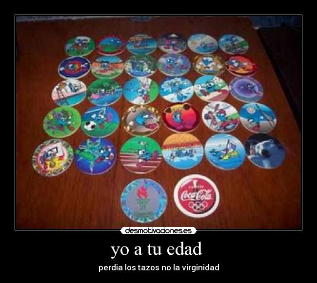 yo a tu edad  - perdia los tazos no la virginidad