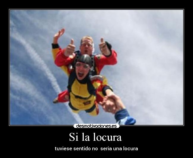 Si la locura - tuviese sentido no seria una locura