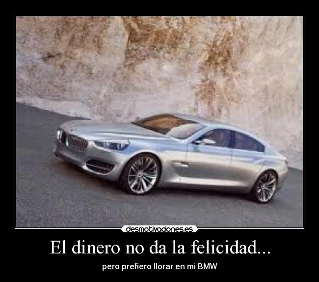 El dinero no da la felicidad... - pero prefiero llorar en mi BMW