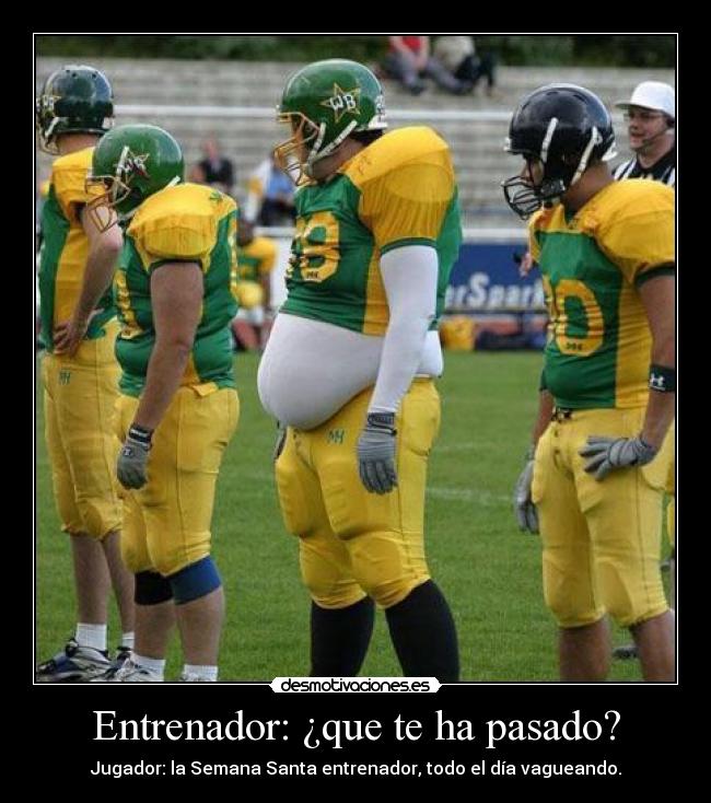 Entrenador: ¿que te ha pasado? - Jugador: la Semana Santa entrenador, todo el día vagueando.