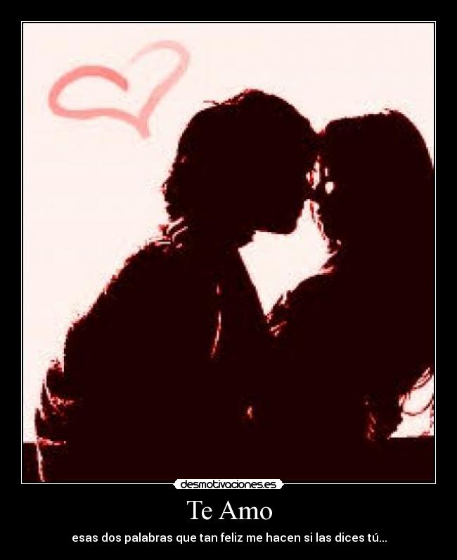 Te Amo - esas dos palabras que tan feliz me hacen si las dices tú...