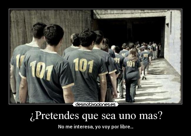 ¿Pretendes que sea uno mas? - No me interesa, yo voy por libre…