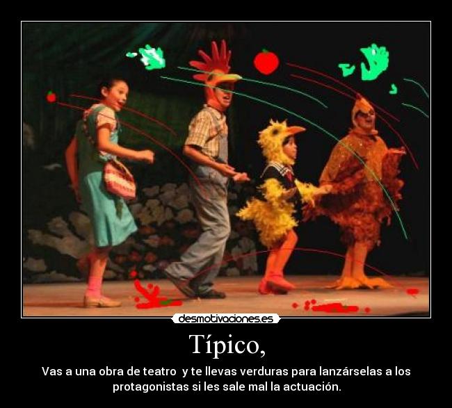 Típico, - Vas a una obra de teatro  y te llevas verduras para lanzárselas a los
protagonistas si les sale mal la actuación.