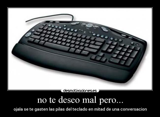 no te deseo mal pero... - ojala se te gasten las pilas del teclado en mitad de una conversacion
