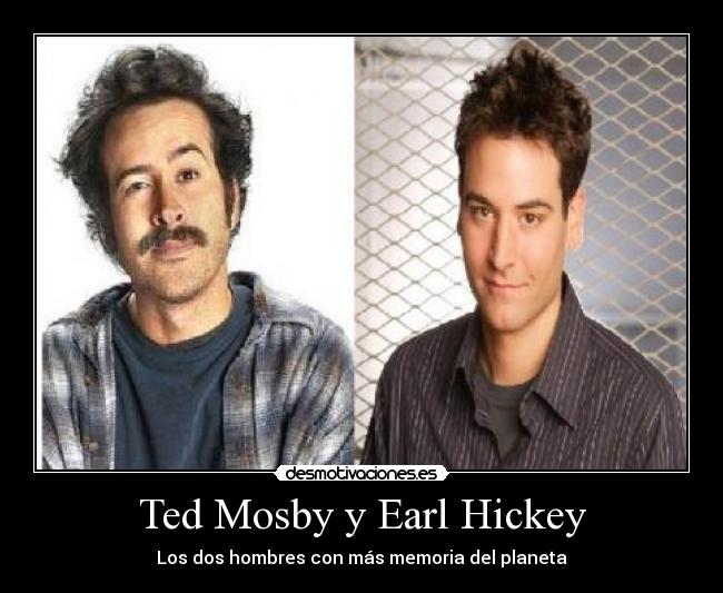 Ted Mosby y Earl Hickey - Los dos hombres con más memoria del planeta