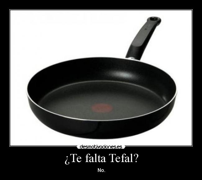 ¿Te falta Tefal? - No.