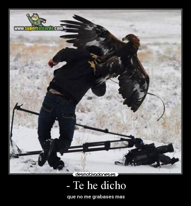 - Te he dicho - que no me grabases mas