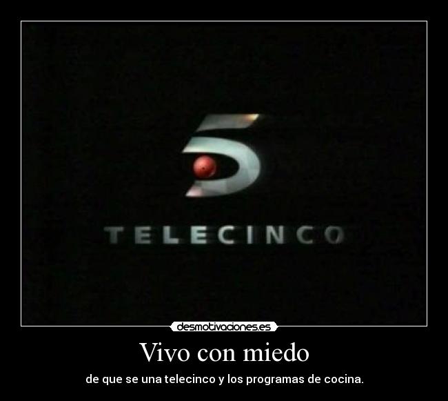 Vivo con miedo - de que se una telecinco y los programas de cocina.