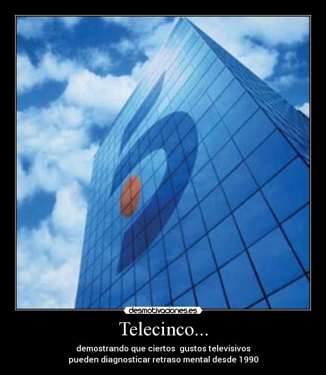Telecinco... - demostrando que ciertos  gustos televisivos
pueden diagnosticar retraso mental desde 1990