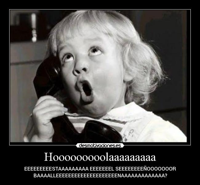 Hooooooooolaaaaaaaaa - EEEEEEEEESTAAAAAAAAA EEEEEEEL SEEEEEEEEÑOOOOOOOR
BAAAALLEEEEEEEEEEEEEEEEEEEENAAAAAAAAAAAAA?