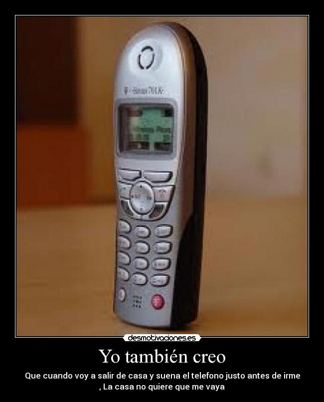 Yo también creo - Que cuando voy a salir de casa y suena el telefono justo antes de irme
, La casa no quiere que me vaya