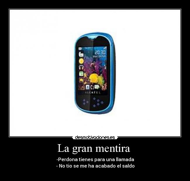 La gran mentira  - -Perdona tienes para una llamada
- No tio se me ha acabado el saldo
