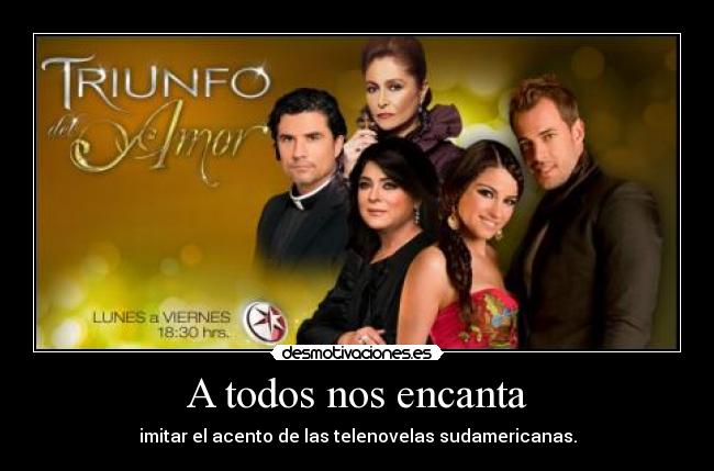 A todos nos encanta - imitar el acento de las telenovelas sudamericanas.