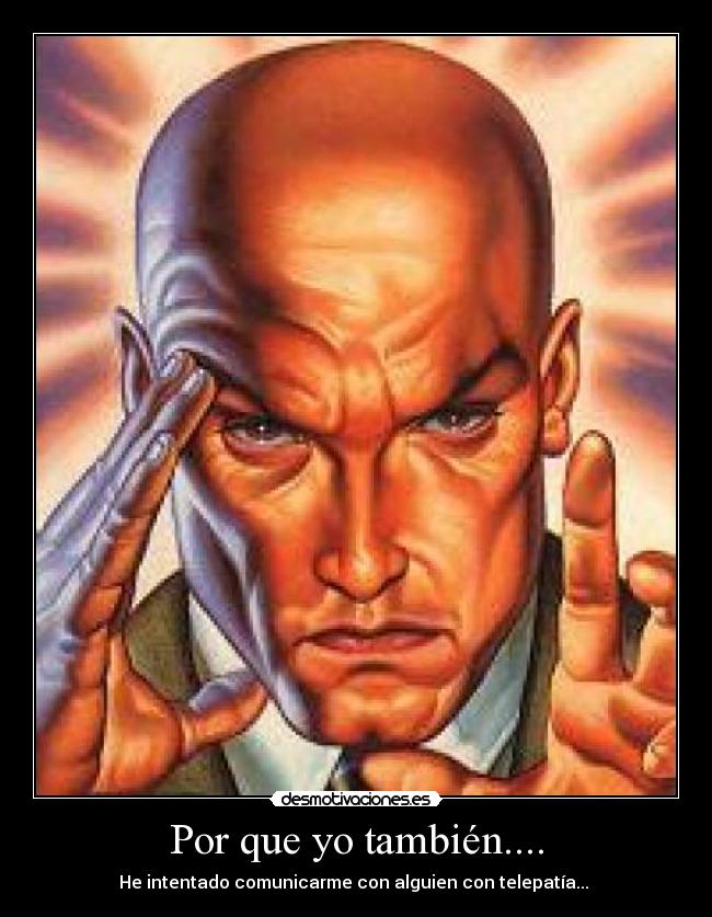 Por que yo también.... - He intentado comunicarme con alguien con telepatía... 