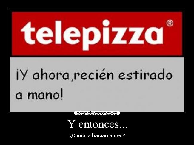 Y entonces... - ¿Cómo la hacían antes?