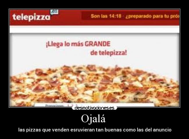 Ojalá  - las pizzas que venden esruvieran tan buenas como las del anuncio
