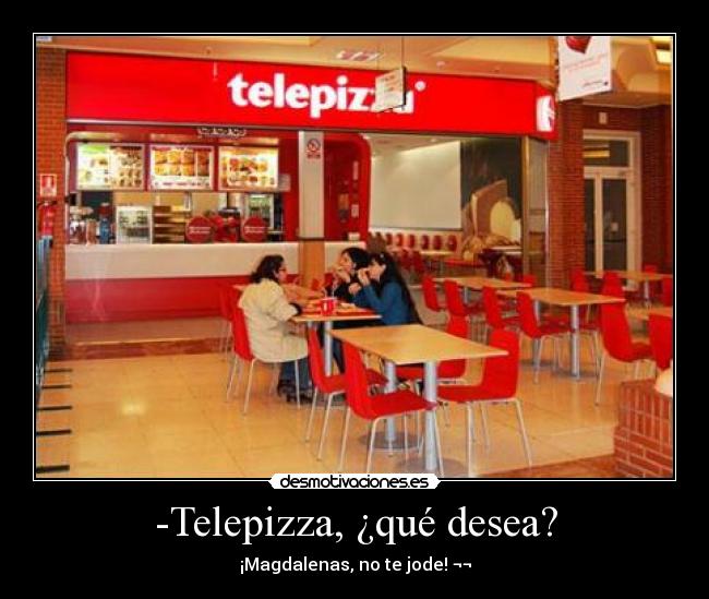 -Telepizza, ¿qué desea? - ¡Magdalenas, no te jode! ¬¬