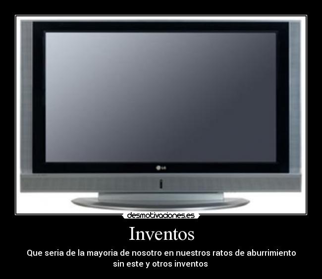 Inventos - Que seria de la mayoria de nosotro en nuestros ratos de aburrimiento
sin este y otros inventos