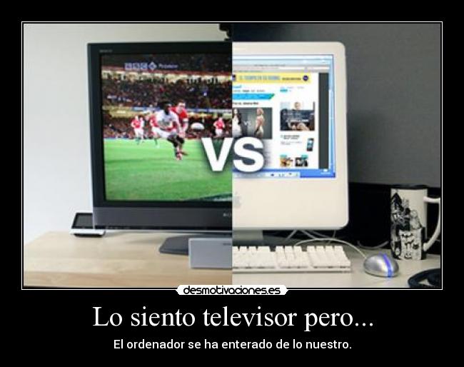 Lo siento televisor pero... - El ordenador se ha enterado de lo nuestro.