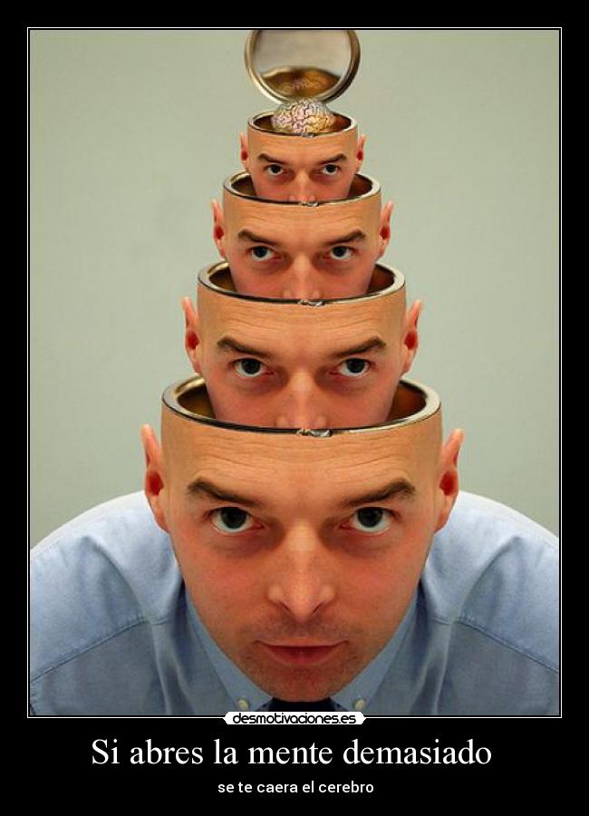 Si abres la mente demasiado - se te caera el cerebro