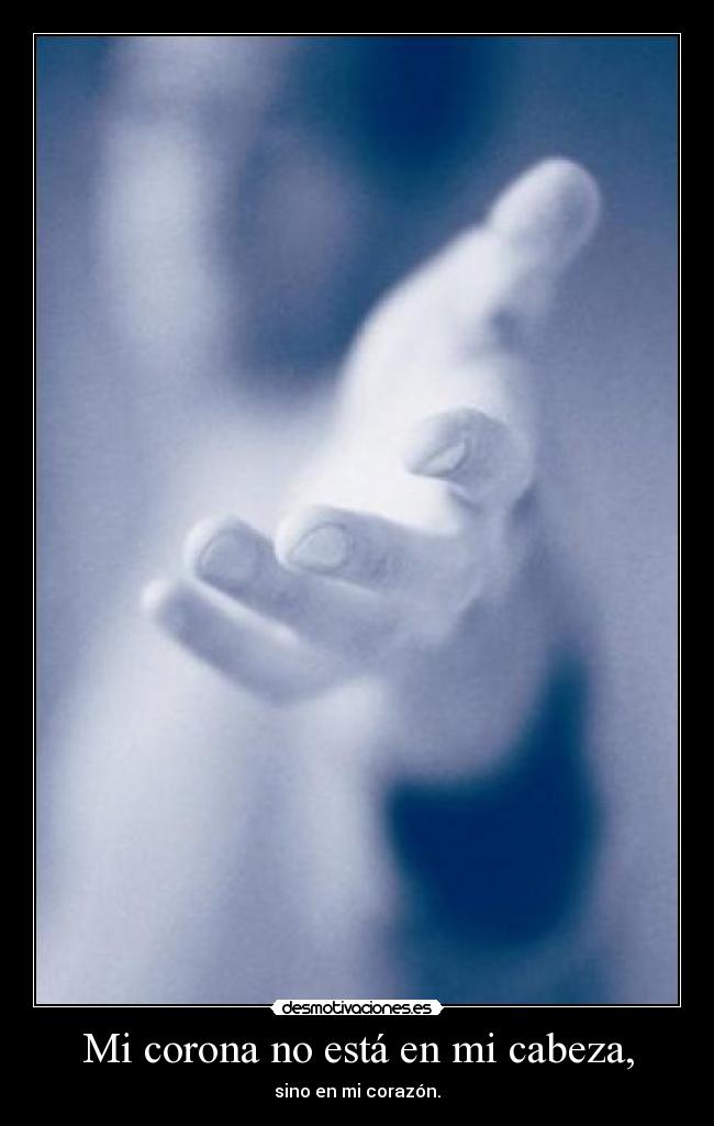 Mi corona no está en mi cabeza, - sino en mi corazón.