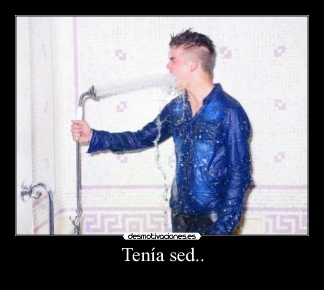 Tenía sed.. -