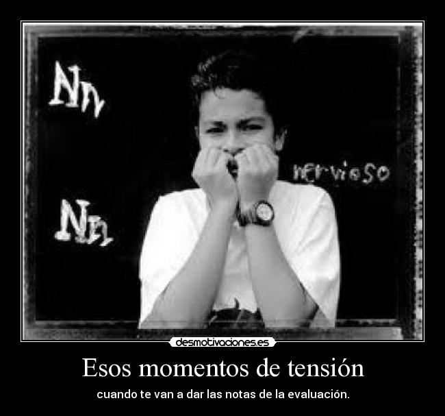 Esos momentos de tensión - cuando te van a dar las notas de la evaluación.