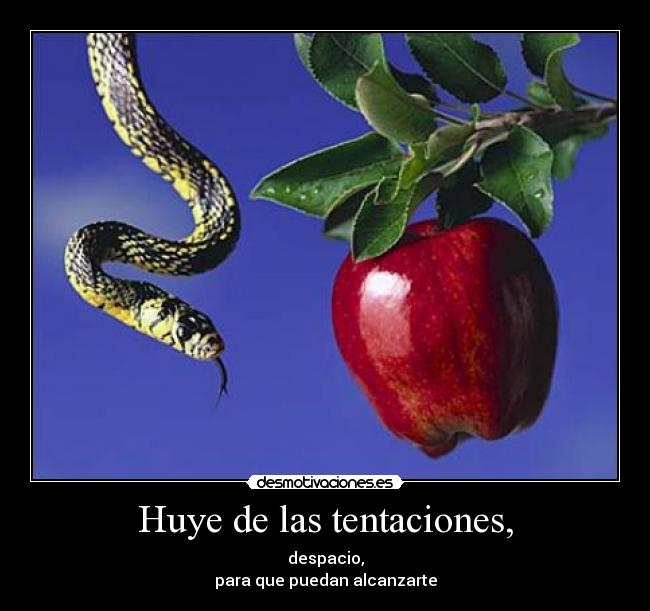 Huye de las tentaciones, - despacio,
para que puedan alcanzarte