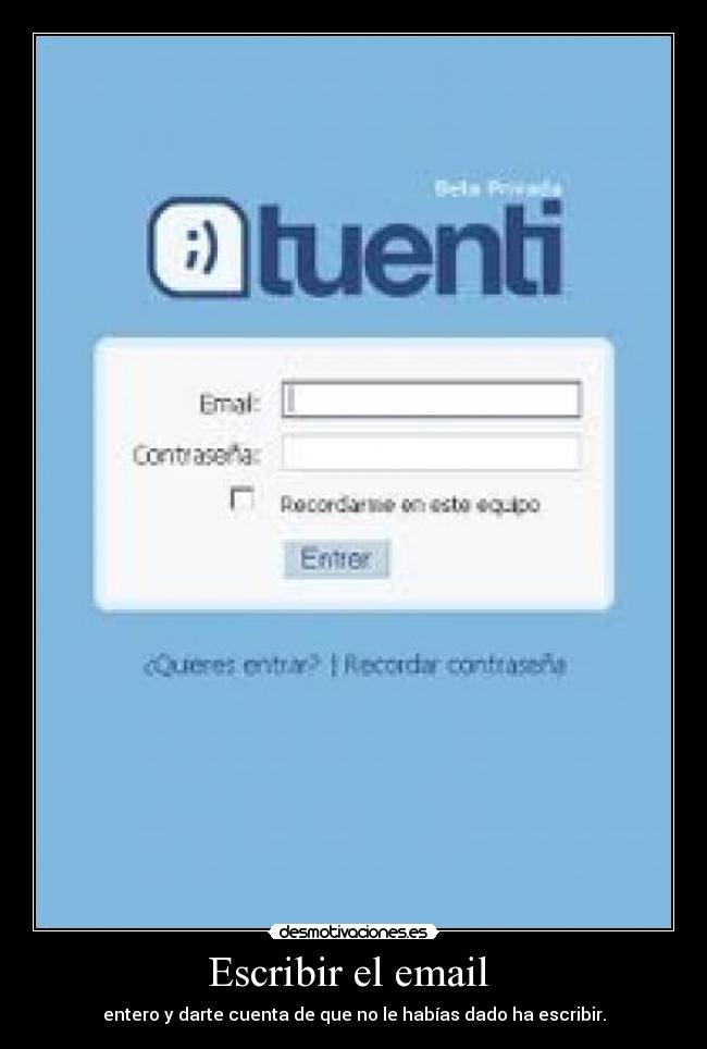 Escribir el email - entero y darte cuenta de que no le habías dado ha escribir.