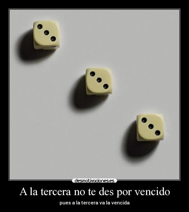 A la tercera no te des por vencido - pues a la tercera va la vencida