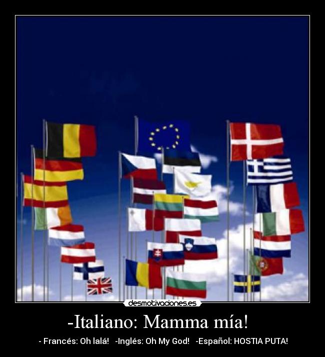 -Italiano: Mamma mía! - - Francés: Oh lalá! -Inglés: Oh My God! -Español: HOSTIA PUTA!