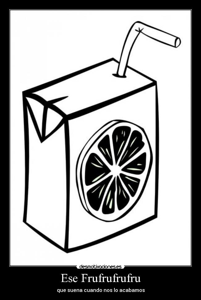 Ese Frufrufrufru - que suena cuando nos lo acabamos